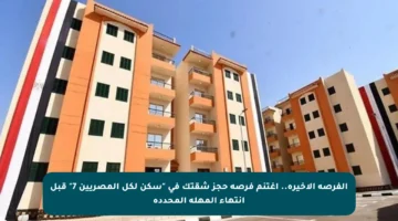 الفرصة الأخيرة.. اغتنم فرصة حجز شقتك في “سكن لكل المصريين 7” قبل انتهاء المهلة المحددة